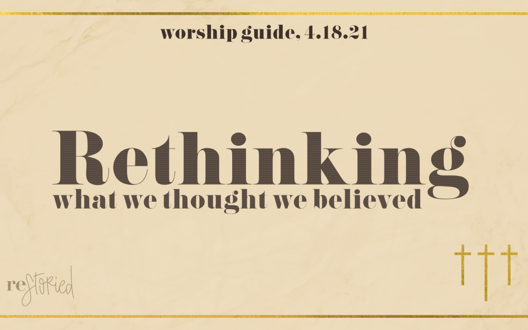 Worship Guide, April 18, 2021 | Rethinking What We Thought We Believed