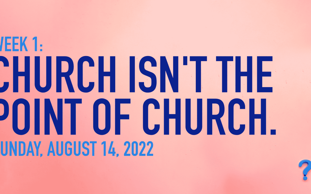 Why Church? | Week 1: Church Is Not The Point Of Church.